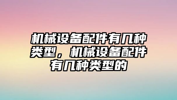 機械設(shè)備配件有幾種類型，機械設(shè)備配件有幾種類型的