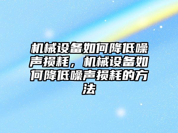 機(jī)械設(shè)備如何降低噪聲損耗，機(jī)械設(shè)備如何降低噪聲損耗的方法