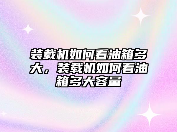 裝載機(jī)如何看油箱多大，裝載機(jī)如何看油箱多大容量