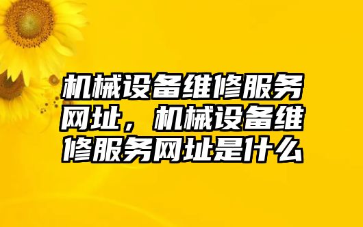 機械設(shè)備維修服務(wù)網(wǎng)址，機械設(shè)備維修服務(wù)網(wǎng)址是什么