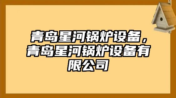 青島星河鍋爐設(shè)備，青島星河鍋爐設(shè)備有限公司