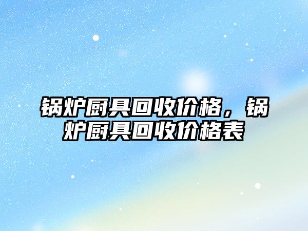 鍋爐廚具回收價格，鍋爐廚具回收價格表