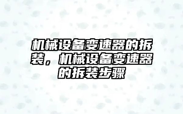 機械設(shè)備變速器的拆裝，機械設(shè)備變速器的拆裝步驟