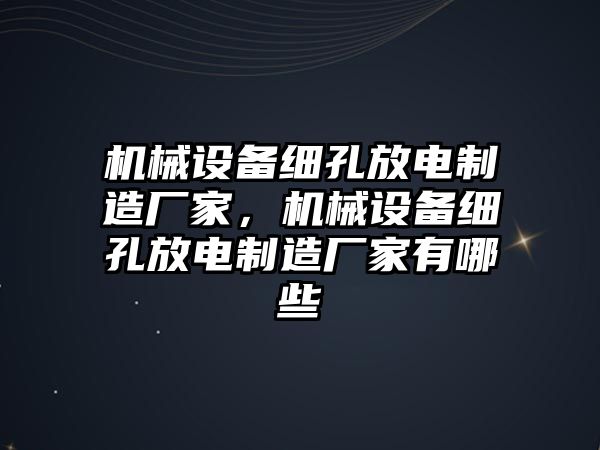 機(jī)械設(shè)備細(xì)孔放電制造廠家，機(jī)械設(shè)備細(xì)孔放電制造廠家有哪些