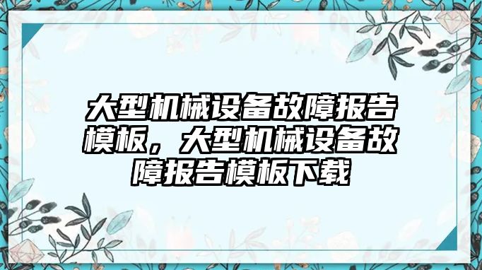 大型機械設(shè)備故障報告模板，大型機械設(shè)備故障報告模板下載