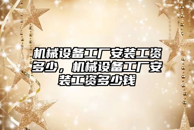 機械設(shè)備工廠安裝工資多少，機械設(shè)備工廠安裝工資多少錢