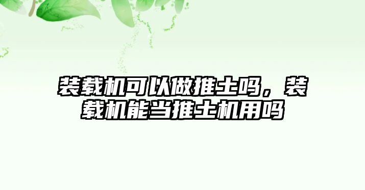 裝載機可以做推土嗎，裝載機能當推土機用嗎