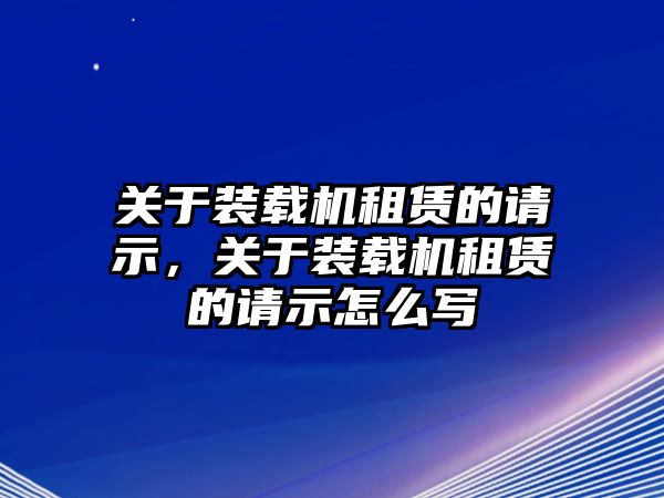 關(guān)于裝載機租賃的請示，關(guān)于裝載機租賃的請示怎么寫