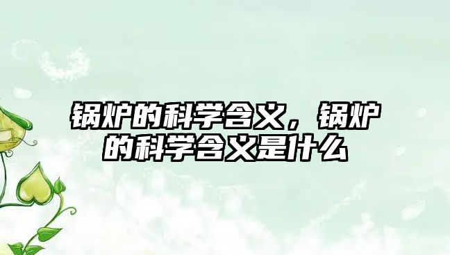 鍋爐的科學(xué)含義，鍋爐的科學(xué)含義是什么