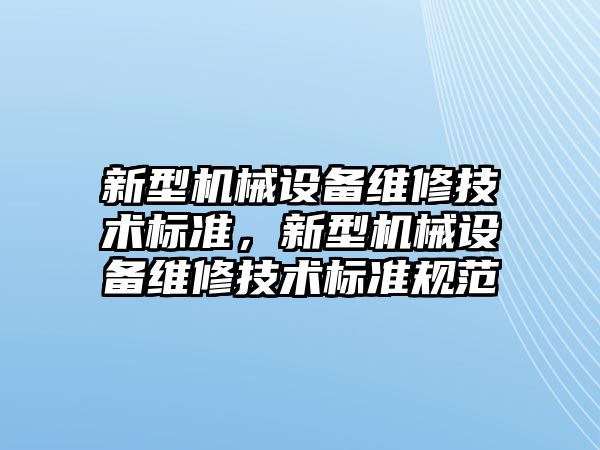 新型機械設備維修技術標準，新型機械設備維修技術標準規(guī)范