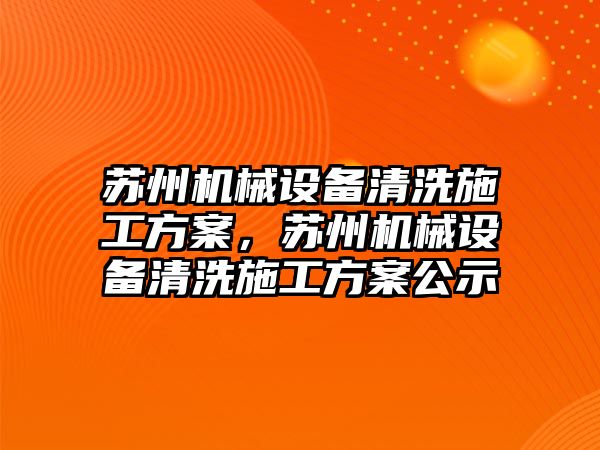 蘇州機械設(shè)備清洗施工方案，蘇州機械設(shè)備清洗施工方案公示