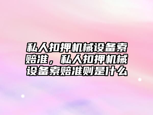 私人扣押機械設(shè)備索賠準，私人扣押機械設(shè)備索賠準則是什么