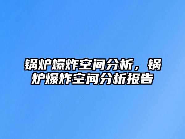 鍋爐爆炸空間分析，鍋爐爆炸空間分析報告