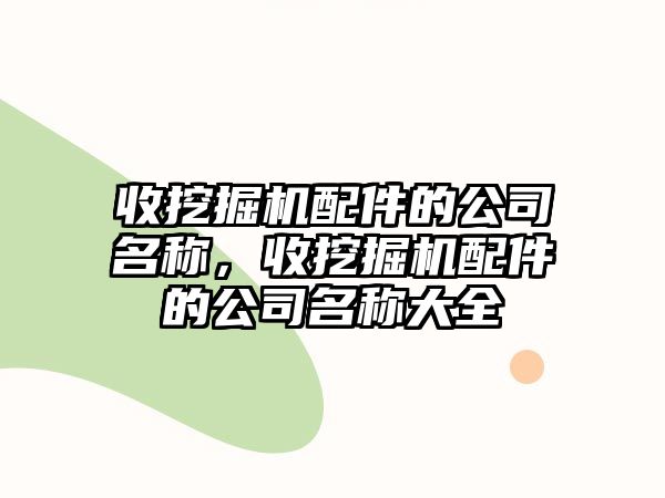 收挖掘機(jī)配件的公司名稱，收挖掘機(jī)配件的公司名稱大全