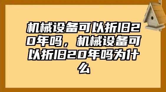 機械設(shè)備可以折舊20年嗎，機械設(shè)備可以折舊20年嗎為什么