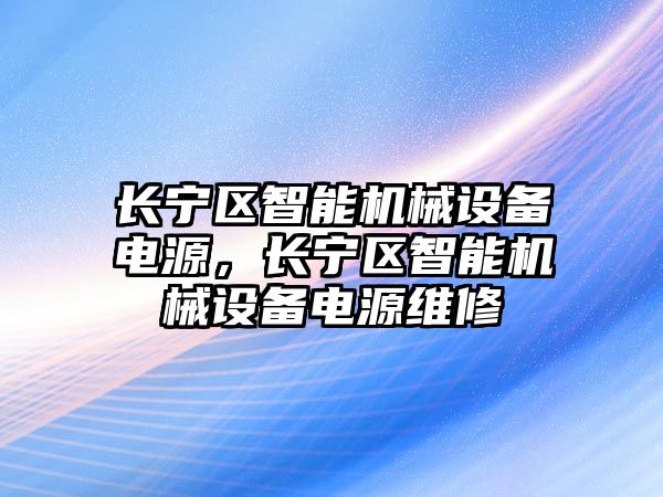 長寧區(qū)智能機械設(shè)備電源，長寧區(qū)智能機械設(shè)備電源維修