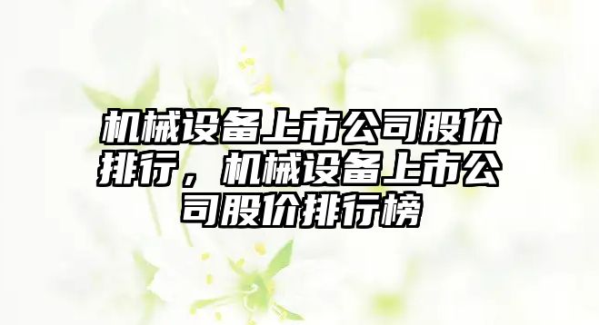 機械設備上市公司股價排行，機械設備上市公司股價排行榜