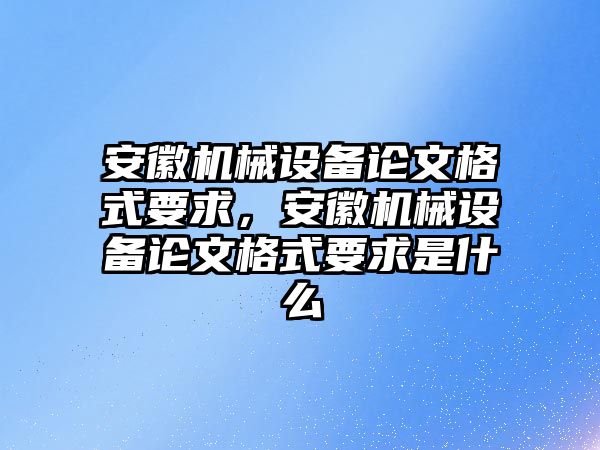 安徽機械設(shè)備論文格式要求，安徽機械設(shè)備論文格式要求是什么