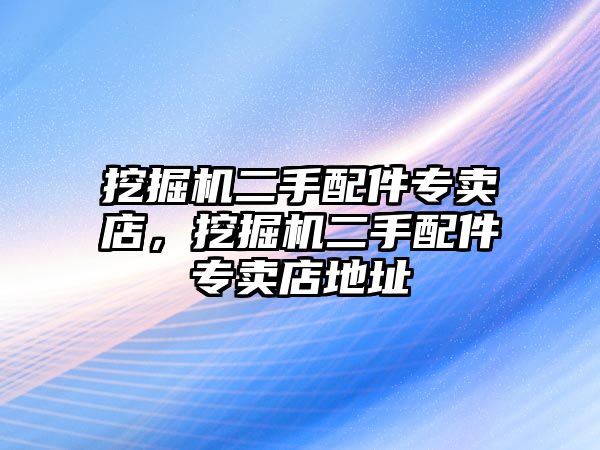 挖掘機二手配件專賣店，挖掘機二手配件專賣店地址