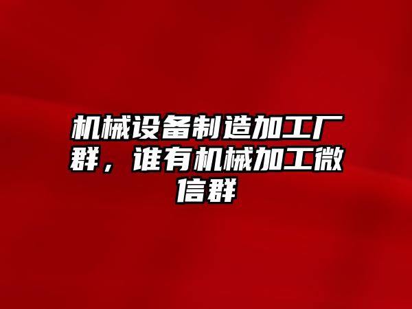 機械設備制造加工廠群，誰有機械加工微信群