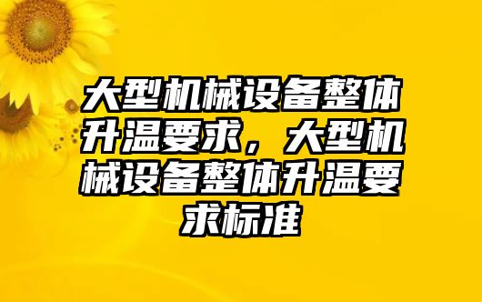 大型機(jī)械設(shè)備整體升溫要求，大型機(jī)械設(shè)備整體升溫要求標(biāo)準(zhǔn)