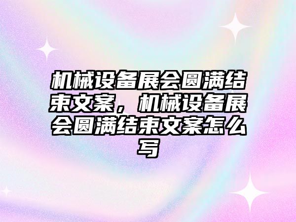 機械設備展會圓滿結(jié)束文案，機械設備展會圓滿結(jié)束文案怎么寫