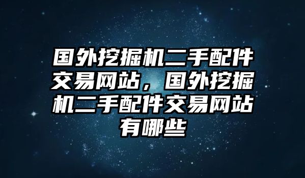 國(guó)外挖掘機(jī)二手配件交易網(wǎng)站，國(guó)外挖掘機(jī)二手配件交易網(wǎng)站有哪些