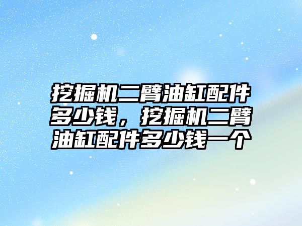 挖掘機二臂油缸配件多少錢，挖掘機二臂油缸配件多少錢一個