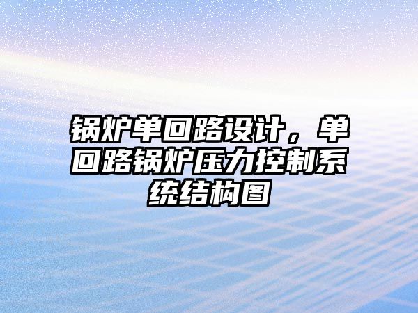 鍋爐單回路設(shè)計(jì)，單回路鍋爐壓力控制系統(tǒng)結(jié)構(gòu)圖