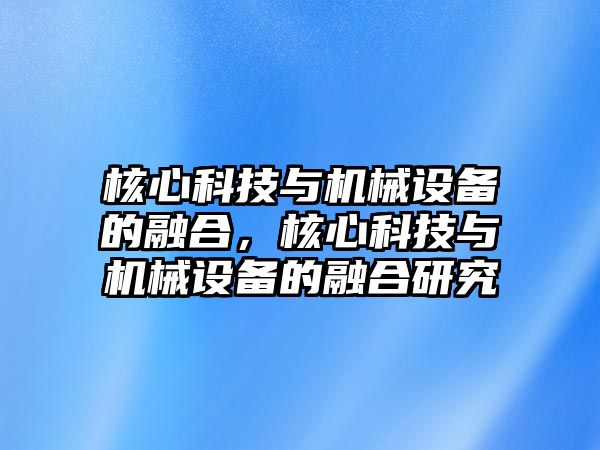 核心科技與機械設(shè)備的融合，核心科技與機械設(shè)備的融合研究