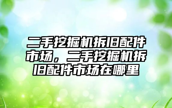 二手挖掘機(jī)拆舊配件市場，二手挖掘機(jī)拆舊配件市場在哪里