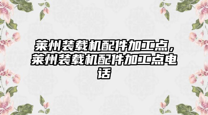 萊州裝載機(jī)配件加工點(diǎn)，萊州裝載機(jī)配件加工點(diǎn)電話