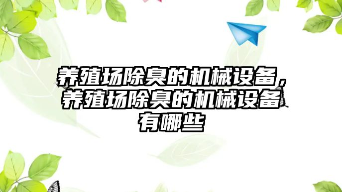 養(yǎng)殖場除臭的機(jī)械設(shè)備，養(yǎng)殖場除臭的機(jī)械設(shè)備有哪些