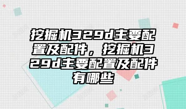 挖掘機329d主要配置及配件，挖掘機329d主要配置及配件有哪些