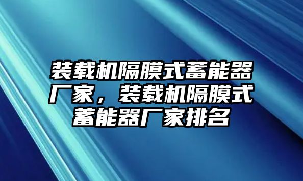 裝載機(jī)隔膜式蓄能器廠家，裝載機(jī)隔膜式蓄能器廠家排名