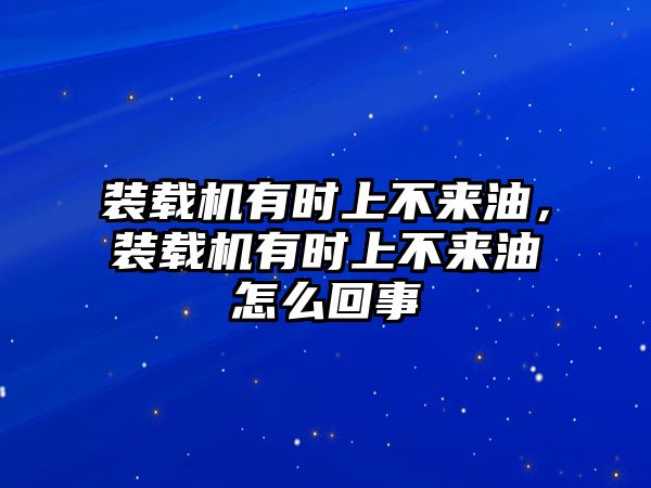 裝載機(jī)有時上不來油，裝載機(jī)有時上不來油怎么回事