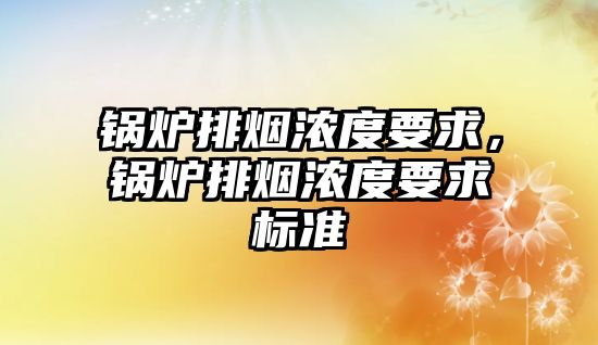 鍋爐排煙濃度要求，鍋爐排煙濃度要求標準