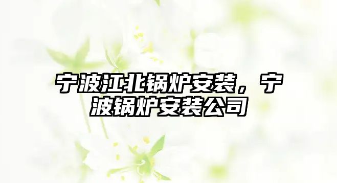 寧波江北鍋爐安裝，寧波鍋爐安裝公司