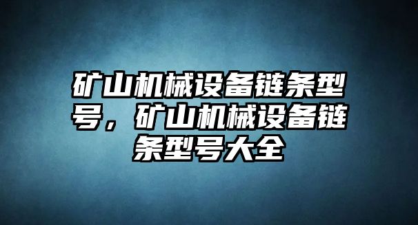 礦山機(jī)械設(shè)備鏈條型號(hào)，礦山機(jī)械設(shè)備鏈條型號(hào)大全