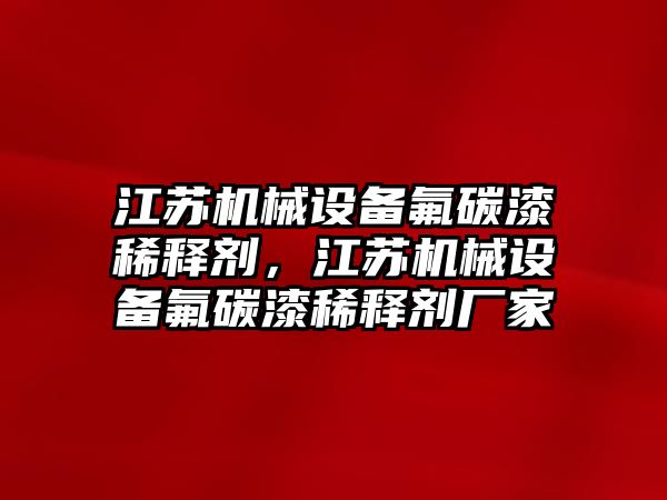 江蘇機(jī)械設(shè)備氟碳漆稀釋劑，江蘇機(jī)械設(shè)備氟碳漆稀釋劑廠家