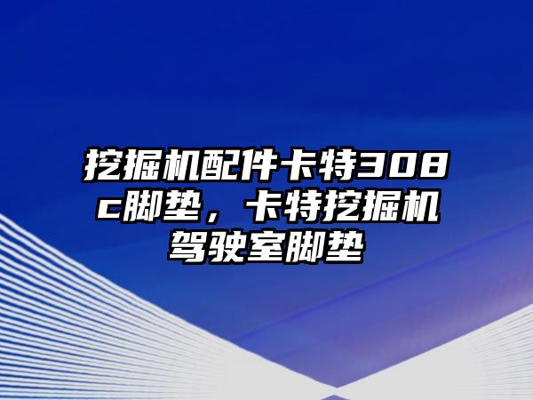 挖掘機配件卡特308c腳墊，卡特挖掘機駕駛室腳墊