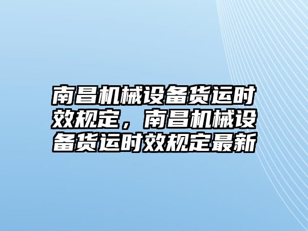 南昌機(jī)械設(shè)備貨運(yùn)時效規(guī)定，南昌機(jī)械設(shè)備貨運(yùn)時效規(guī)定最新