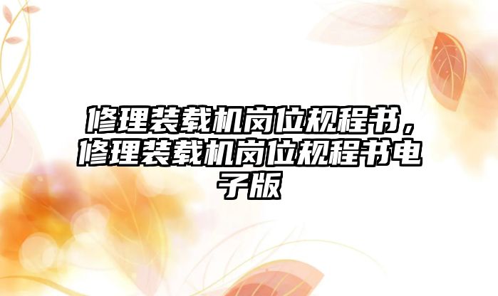 修理裝載機(jī)崗位規(guī)程書，修理裝載機(jī)崗位規(guī)程書電子版