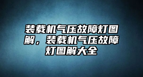 裝載機(jī)氣壓故障燈圖解，裝載機(jī)氣壓故障燈圖解大全