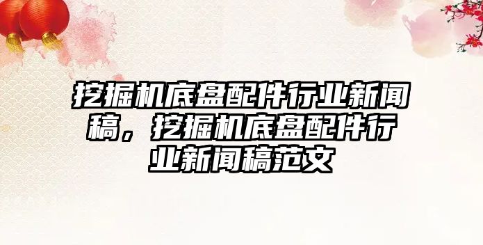 挖掘機(jī)底盤配件行業(yè)新聞稿，挖掘機(jī)底盤配件行業(yè)新聞稿范文