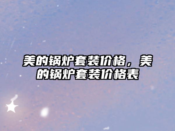 美的鍋爐套裝價(jià)格，美的鍋爐套裝價(jià)格表