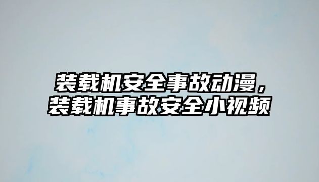 裝載機安全事故動漫，裝載機事故安全小視頻