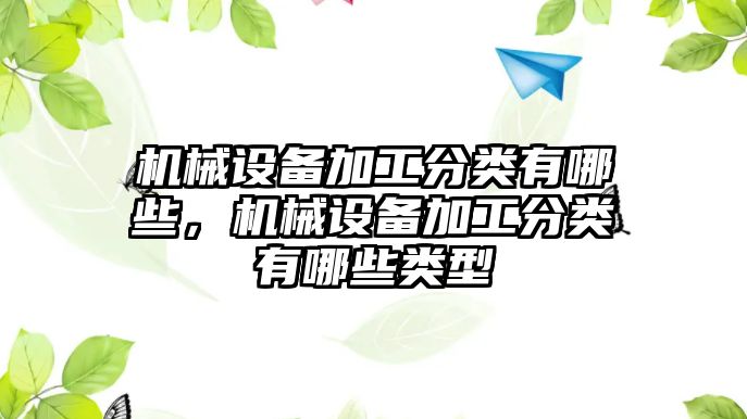 機械設備加工分類有哪些，機械設備加工分類有哪些類型