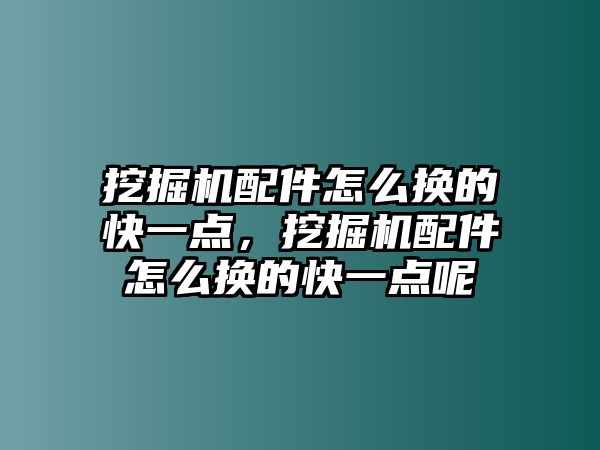 挖掘機配件怎么換的快一點，挖掘機配件怎么換的快一點呢