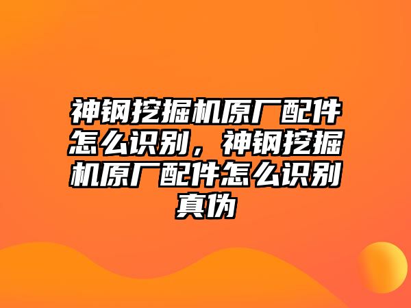 神鋼挖掘機(jī)原廠(chǎng)配件怎么識(shí)別，神鋼挖掘機(jī)原廠(chǎng)配件怎么識(shí)別真?zhèn)?/>	
								</i>
								<p class=